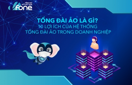 Tổng đài ảo là gì? 10 lợi ích của hệ thống tổng đài ảo trong doanh nghiệp