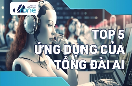 Tổng đài AI là gì? 5 ứng dụng của tổng đài AI vào doanh nghiệp 